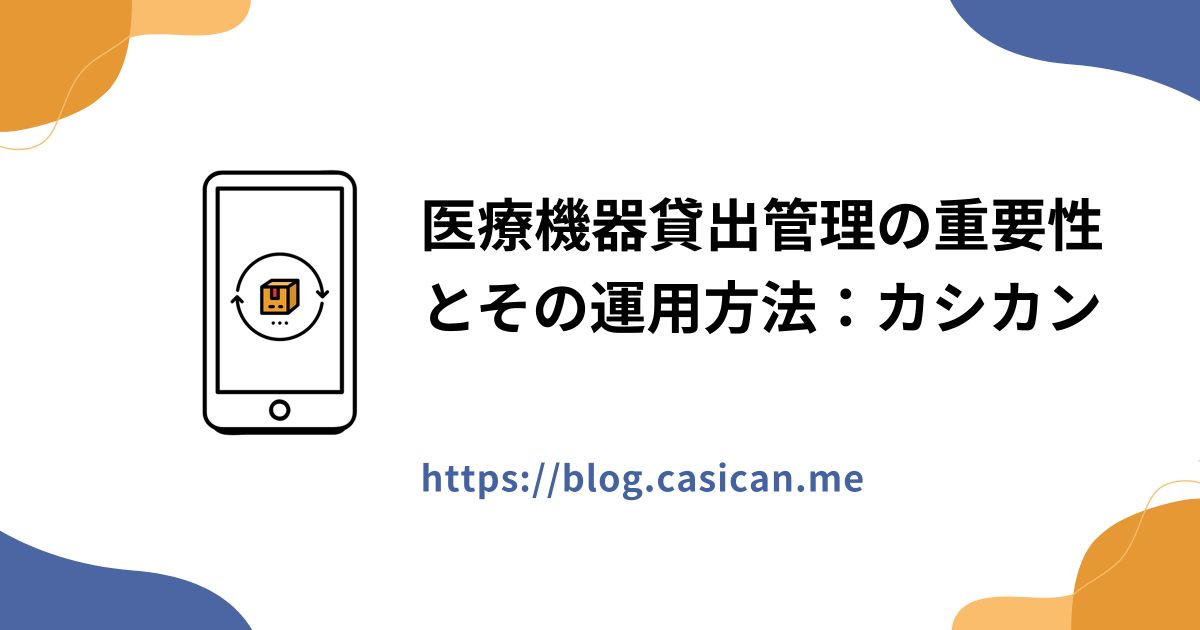医療機器貸出管理の重要性とその運用方法：カシカン