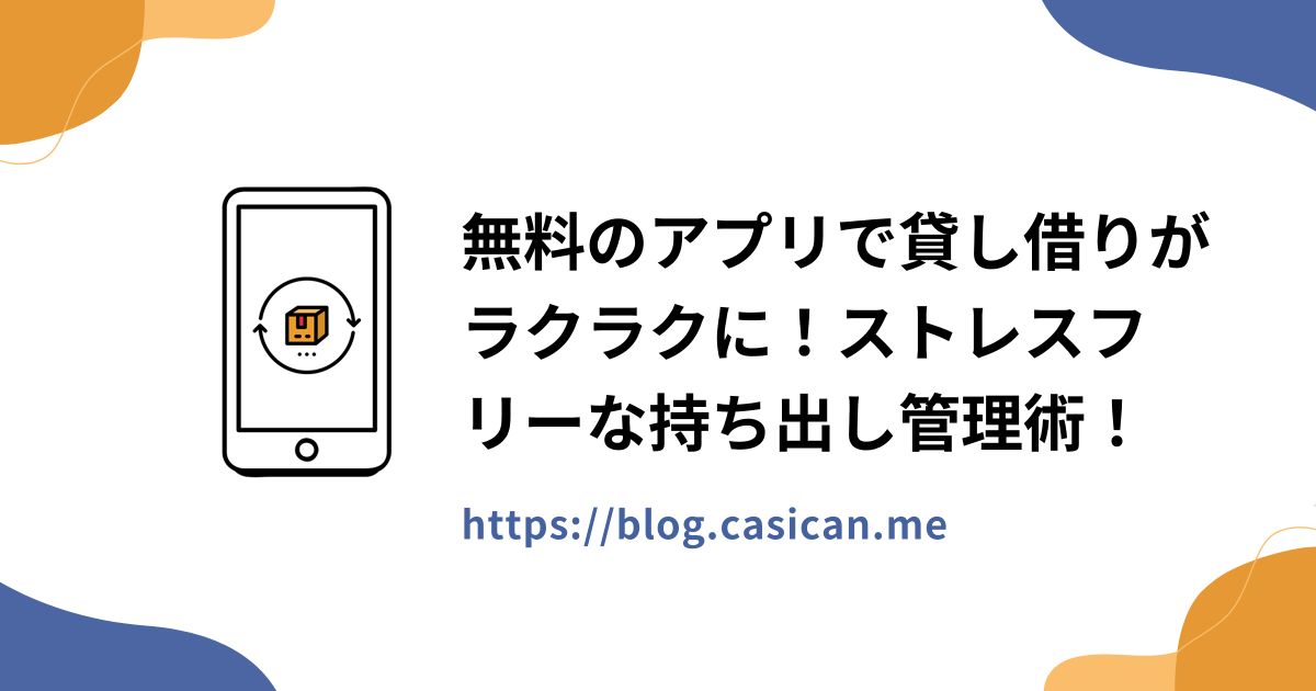 無料のアプリで貸し借りがラクラクに！ストレスフリーな持ち出し管理術！
