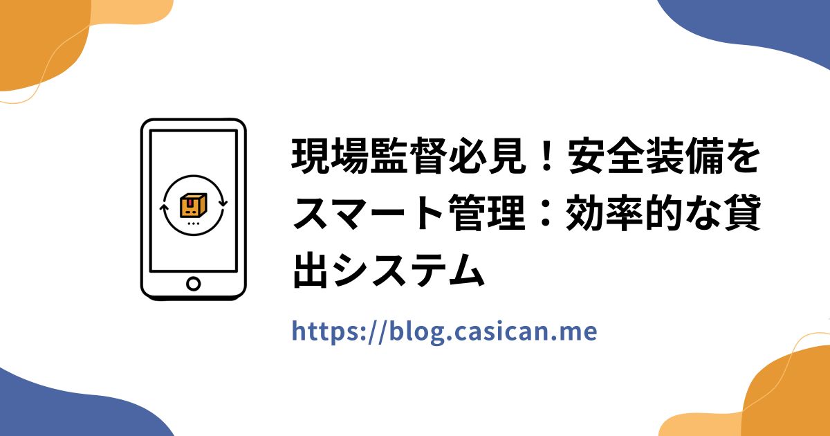 現場監督必見！安全装備をスマート管理：効率的な貸出システム