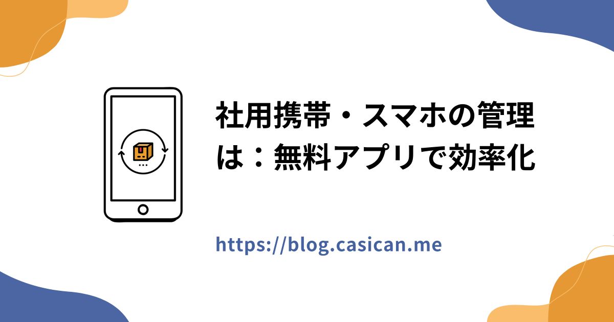 社用携帯・スマホの管理は：無料アプリで効率化