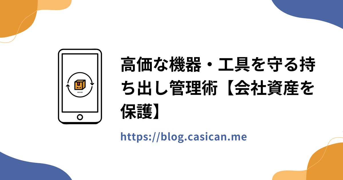 高価な機器・工具を守る持ち出し管理術【会社資産を保護】